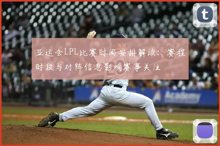 亚运会LPL比赛时间安排解读:赛程时段与对阵信息影响赛事关注