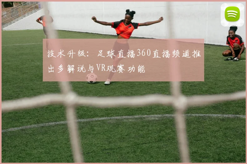 技术升级：足球直播360直播频道推出多解说与VR观赛功能