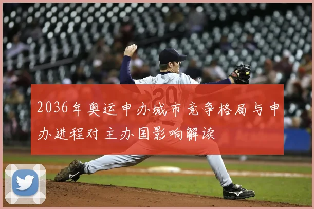 2036年奥运申办城市竞争格局与申办进程对主办国影响解读