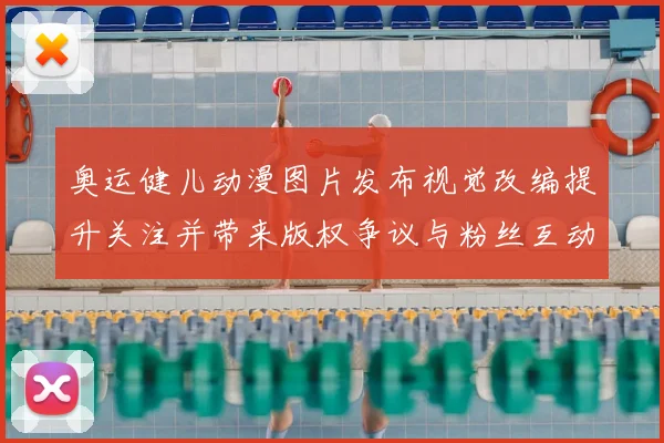 奥运健儿动漫图片发布视觉改编提升关注并带来版权争议与粉丝互动增长