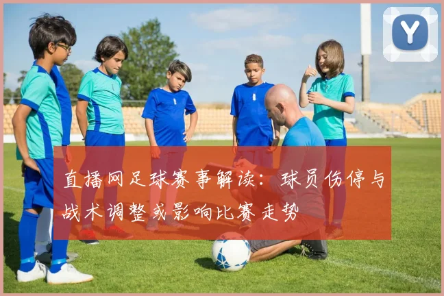 直播网足球赛事解读:球员伤停与战术调整或影响比赛走势