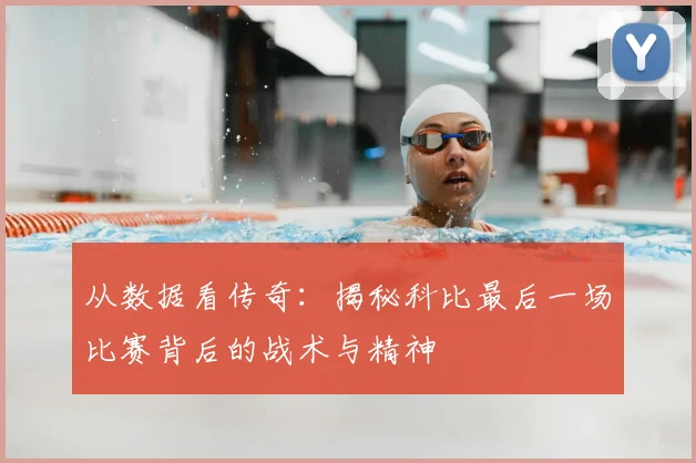 从数据看传奇：揭秘科比最后一场比赛背后的战术与精神
