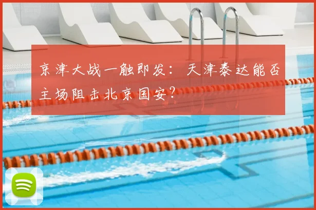 京津大战一触即发:天津泰达能否主场阻击北京国安?