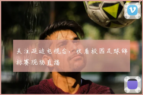 关注延边电视台,收看校园足球锦标赛现场直播