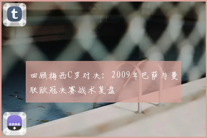回顾梅西C罗对决：2009年巴萨与曼联欧冠决赛战术复盘