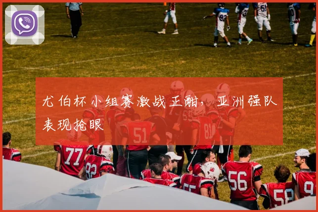 尤伯杯小组赛激战正酣,亚洲强队表现抢眼