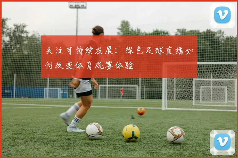 关注可持续发展:绿色足球直播如何改变体育观赛体验