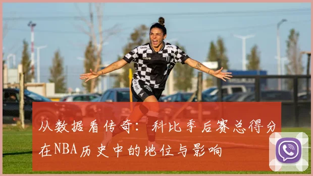 从数据看传奇:科比季后赛总得分在NBA历史中的地位与影响