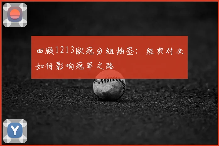 回顾1213欧冠分组抽签:经典对决如何影响冠军之路