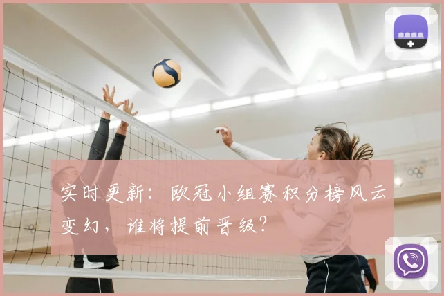 实时更新:欧冠小组赛积分榜风云变幻,谁将提前晋级?