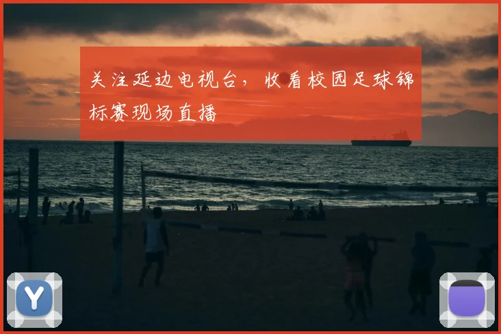 关注延边电视台,收看校园足球锦标赛现场直播