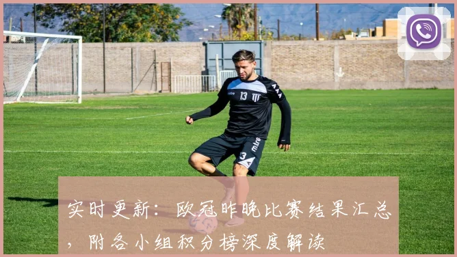 实时更新:欧冠昨晚比赛结果汇总,附各小组积分榜深度解读