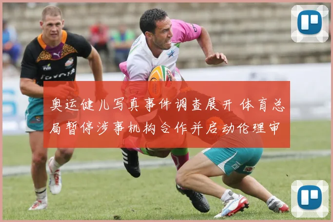 奥运健儿写真事件调查展开 体育总局暂停涉事机构合作并启动伦理审查
