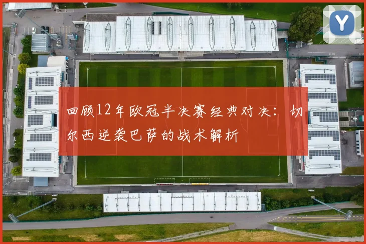 回顾12年欧冠半决赛经典对决：切尔西逆袭巴萨的战术解析